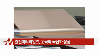  일진머티리얼즈, 초극박 국산화 성공 外