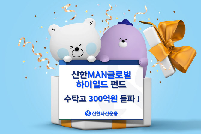 신한운용 '신한MAN글로벌하이일드펀드' 수탁고 300억 돌파