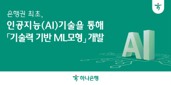 하나은행, AI기술을 통한 ‘기술력 기반 ML모형’ 개발