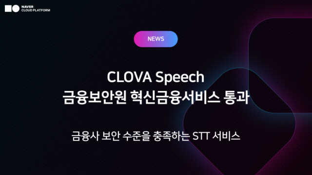 네이버클라우드 ‘클로바 스피치’, 금융보안원 평가 첫 통과