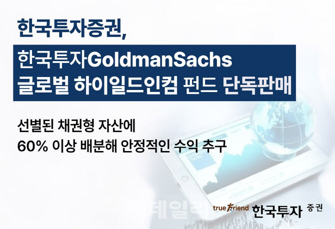 한국투자증권, ‘한국투자 골드만삭스 글로벌 하이일드인컴 펀드’ 단독 판매