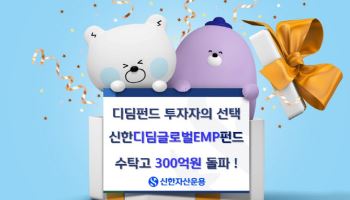 신한운용, ‘신한디딤글로벌EMP펀드’ 수탁고 300억 돌파