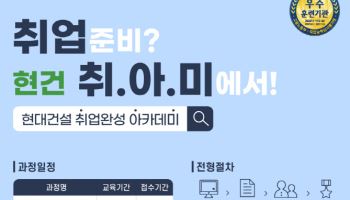 현대건설 기술교육원, ‘취업 완성 아카데미’ 상반기 교육생 모집