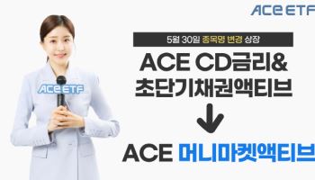 한투운용, 'CD금리&초단기채권액티브'→'ACE 머니마켓액티브' ETF명 변경