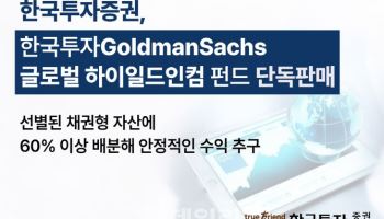 한국투자증권, ‘한국투자 골드만삭스 글로벌 하이일드인컴 펀드’ 단독 판매