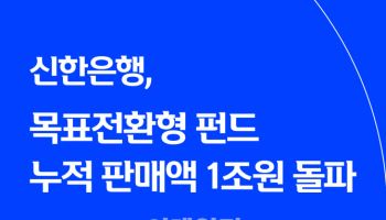 신한은행, 목표전환형 펀드 누적 판매액 1조원 돌파
