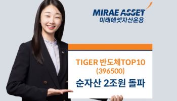 미래에셋운용, ‘TIGER 반도체TOP10 ETF’ 순자산 2조 돌파
