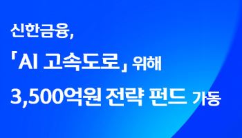 신한금융, ‘AI 고속도로' 구축 위한 3500억원 전략 펀드 가동