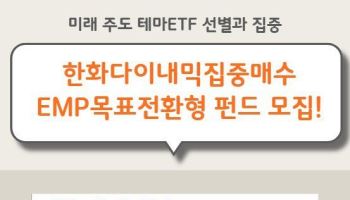 "미래 주도 테마 집중 투자" 한화다이내믹집중매수EMP목표전환형 펀드 모집 시작