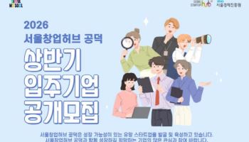 서울창업허브 입주 지원 최대 2년→4년…스타트업 성장 기반 넓힌다