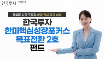 한투운용, ‘한국투자 한미핵심성장포커스 목표전환 2호 펀드’ 출시
