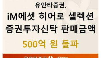유안타증권, ‘iM에셋 히어로 셀렉션 증권투자신탁’ 500억 판매고