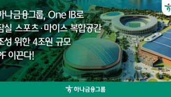 4조 PF 실탄 마련…하나금융 ‘잠실 MICE 개발’ 본궤도 올린다