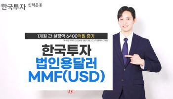 한투운용, ‘한국투자법인용달러MMF’ 설정액 1개월 새 6400억 증가