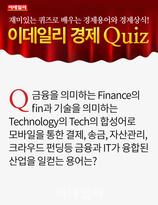 [오늘의 경제퀴즈] 모바일을 통한 결제, 송금, 자산관리 등 금융과 IT가 융합된 산업을 일컫는 용어