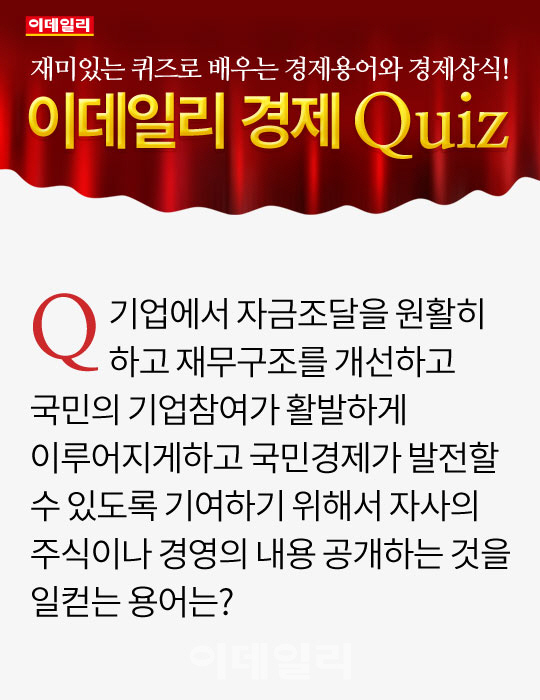 [오늘의 경제퀴즈] 기업이 재무구조를 개선하고 자사의 주식이나 경영의 내용을 공개하는 것