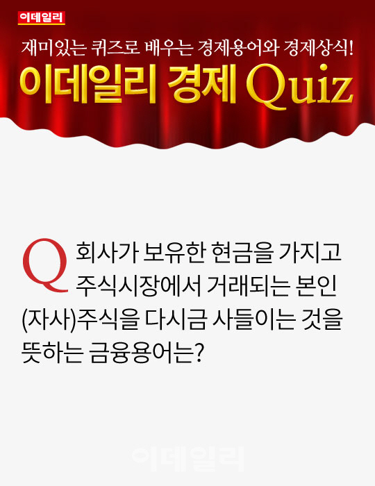 [오늘의 경제퀴즈] 회사가 보유한 현금으로 주식시장에서 거래되는 (자사)주식을 다시 사들이는 것