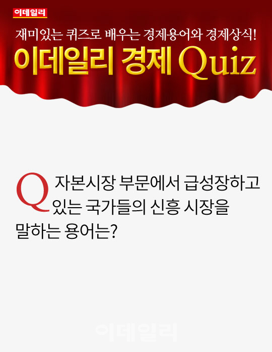 [오늘의 경제퀴즈] 자본시장 부문에서 급성장하고 있는 국가들의 신흥 시장을 말하는 용어는?