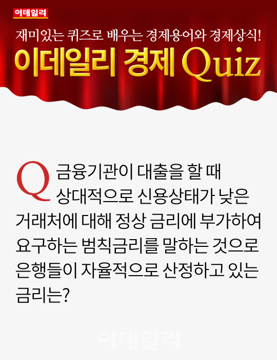 [오늘의 경제퀴즈] 상대적으로 신용상태가 낮은 거래처에 대해 정상 금리에 부가해 요구하는 범칙금리는...