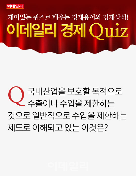 [오늘의 경제퀴즈] 수출이나 수입을 제한하는 것으로 일반적으로 수입을 제한하는 제도로 이해되고 있는...