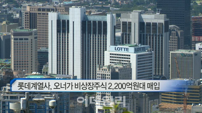 [이데일리N] 롯데계열사, 오너가 비상장주식 2천200억원대 매입 外