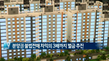 분양권 불법전매 차익의 3배까지 벌금 추진 外