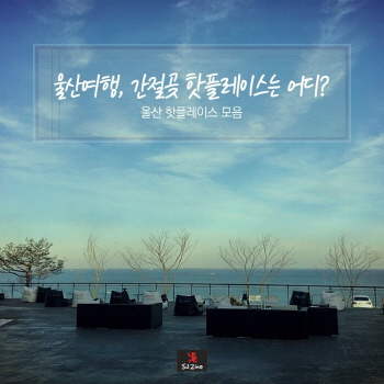 울산여행 핫플레이스, 어디까지 가봤니?