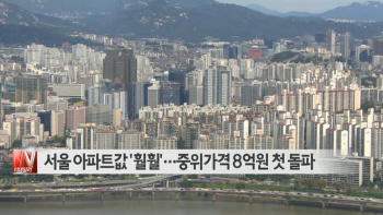  서울 아파트값 '훨훨'…중위가격 8억원 첫 돌파 外