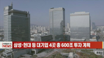 (영상)삼성·현대 등 대기업 4곳 총 600조 투자 계획