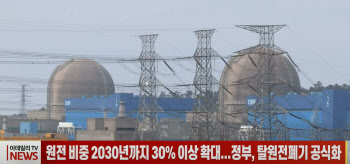 (영상)원전 비중 2030년까지 30% 이상 확대...정부, 탈원전폐기 공식화