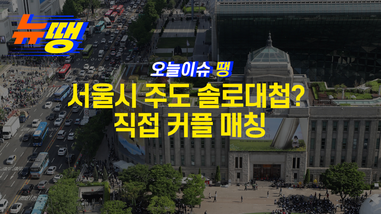 [오늘이슈땡] 서울시 주도 ‘솔로대첩’... 직접 커플 매칭
