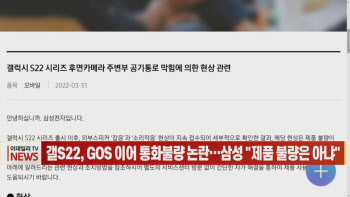 (영상)갤S22, GOS 이어 통화불량 논란…삼성 "제품 불량은 아냐"