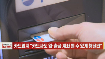 (영상)카드업계 "카드사도 입·출금 계좌 열 수 있게 해달라"