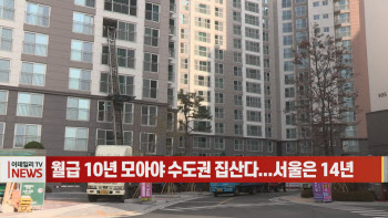 (영상)월급 10년 모아야 수도권 집산다...서울은 14년